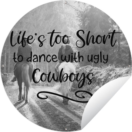 Tuincirkel Paarden quote 'Life's too short to dance with ugly cowboys' en twee paarden en ruiters - zwart wit - 150x150 cm - Ronde Tuinposter - Buiten