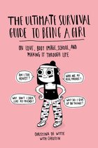 The Ultimate Survival Guide to Being a Girl On Love, Body Image, School, and Making It Through Life