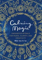 Calming Magic Enchanted Rituals for Peace, Clarity, and Creativity