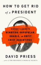 How to Get Rid of a President History's Guide to Removing Unpopular, Unable, or Unfit Chief Executives