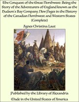 The Conquest of the Great Northwest: Being the Story of the Adventurers of England known as the Hudson's Bay Company, New Pages in the History of the Canadian Northwest and Western States (Complete)