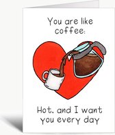 You are like coffee: Hot, and I want you every day - Valentijnskaart - Wenskaart met envelop - Liefde - Koffie - Woordgrapjes - Engels - Humor - Grappig
