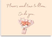 Wenskaart - Flowers need Time to Bloom, So do You. - Motivatie/Opkikker Kaartje