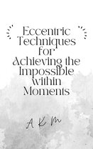 Self-Help 1 - Eccentric Techniques for Achieving the Impossible Within Moments