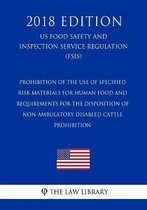 Prohibition of the Use of Specified Risk Materials for Human Food and Requirements for the Disposition of Non-Ambulatory Disabled Cattle - Prohibition (Us Food Safety and Inspection Service R