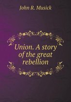 Union. a Story of the Great Rebellion
