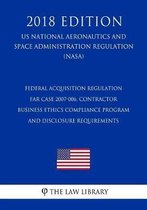 Federal Acquisition Regulation - Far Case 2007-006, Contractor Business Ethics Compliance Program and Disclosure Requirements (Us National Aeronautics and Space Administration Regulation) (Na