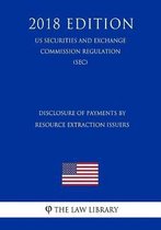 Disclosure of Payments by Resource Extraction Issuers (Us Securities and Exchange Commission Regulation) (Sec) (2018 Edition)