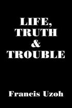 LIFE, TRUTH and TROUBLE