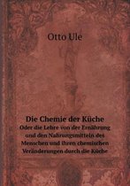 Die Chemie der Kuche Oder die Lehre von der Ernahrung und den Nahrungsmitteln des Menschen und ihren chemischen Veranderungen durch die Kuche