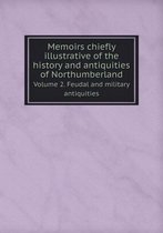 Memoirs chiefly illustrative of the history and antiquities of Northumberland Volume 2. Feudal and military antiquities