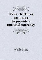 Some strictures on an act to provide a national currency