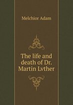 The life and death of Dr. Martin Lvther