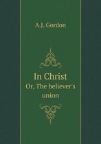 In Christ Or, The believer's union