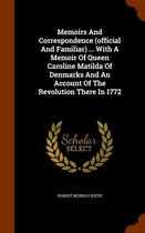 Memoirs and Correspondence (Official and Familiar) ... with a Memoir of Queen Caroline Matilda of Denmarks and an Account of the Revolution There in 1772