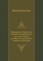 Shakspeare's Hamlet an Attempt to Find the Key to a Great Moral Problem, by Methodical Analysis of the Play