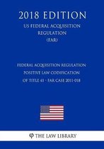 Federal Acquisition Regulation - Positive Law Codification of Title 41 - Far Case 2011-018 (Us Federal Acquisition Regulation) (Far) (2018 Edition)
