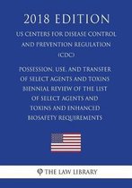 Possession, Use, and Transfer of Select Agents and Toxins - Biennial Review of the List of Select Agents and Toxins and Enhanced Biosafety Requirements (Us Centers for Disease Control and Pre