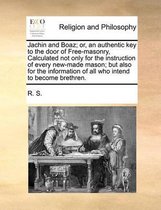 Jachin and Boaz; Or, an Authentic Key to the Door of Free-Masonry, Calculated Not Only for the Instruction of Every New-Made Mason; But Also for the Information of All Who Intend t