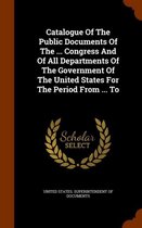 Catalogue of the Public Documents of the ... Congress and of All Departments of the Government of the United States for the Period from ... to