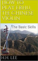 How to Play Erhu, the Chinese Violin 1 - How to Play Erhu, the Chinese Violin: The Basic Skills