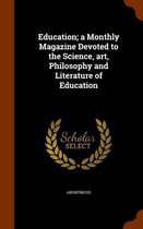 Education; A Monthly Magazine Devoted to the Science, Art, Philosophy and Literature of Education