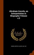 Abraham Lincoln, an Interpretation in Biography Volume C.2