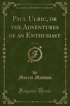 Paul Ulric, or the Adventures of an Enthusiast, Vol. 1 of 2 (Classic Reprint)