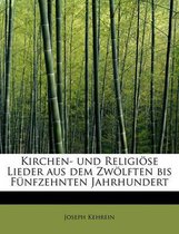 Kirchen- Und Religiose Lieder Aus Dem Zwolften Bis Funfzehnten Jahrhundert