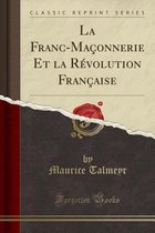 La Franc-Maçonnerie Et La Révolution Française (Classic Reprint)