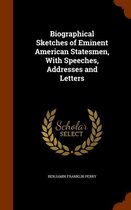Biographical Sketches of Eminent American Statesmen, with Speeches, Addresses and Letters