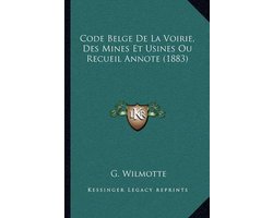 Code Belge de La Voirie, Des Mines Et Usines Ou Recueil Annote (1883)