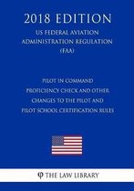 Pilot in Command Proficiency Check and Other Changes to the Pilot and Pilot School Certification Rules (Us Federal Aviation Administration Regulation) (Faa) (2018 Edition)