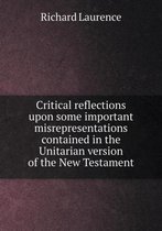 Critical reflections upon some important misrepresentations contained in the Unitarian version of the New Testament
