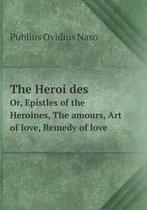 The Heroïdes Or, Epistles of the Heroines, The amours, Art of love, Remedy of love