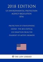 Protection of Stratospheric Ozone - The 2012 Critical Use Exemption from the Phaseout of Methyl Bromide (Us Environmental Protection Agency Regulation) (Epa) (2018 Edition)