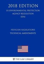 Pesticide Regulations - Technical Amendments (Us Environmental Protection Agency Regulation) (Epa) (2018 Edition)