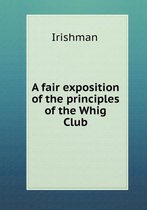 A fair exposition of the principles of the Whig Club