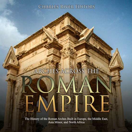 Arches across the Roman Empire: The History of the Roman Arc ... - cover