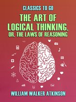 Classics To Go - The Art of Logical Thinking, or, The Laws of Reasoning