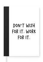 Notitieboek - Schrijfboek - Engelse quote "Don't wish for it. Work for it." op een witte achtergrond - Notitieboekje klein - A5 formaat - Schrijfblok