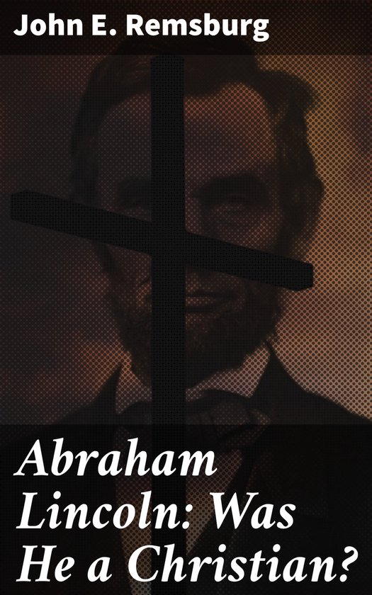 Abraham Lincoln Was He a Christian? (ebook), John E. Remsburg