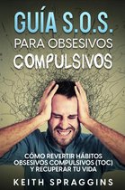 Guía S.O.S. para Obsesivos Compulsivos: Cómo Revertir Hábitos Obsesivos Compulsivos (TOC) y Recuperar tu Vida