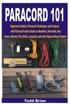 Paracord 101: Beginners Guide to Paracord Techniques and Projects with Pictorial Project Guide on Bucklers, Bracelets, Keychains, Mo