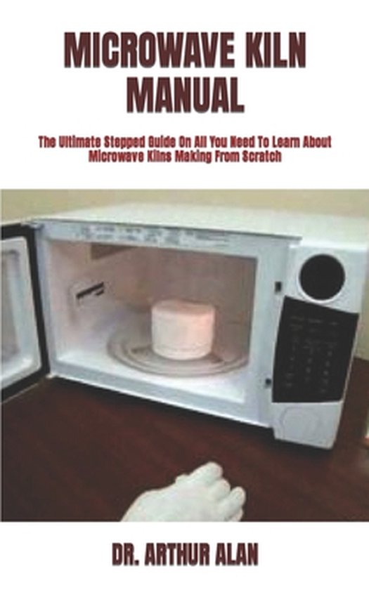 Microwave Kiln Manual The Ultimate Stepped Guide On All You Need To