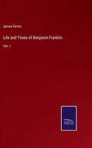 Life and Times of Benjamin Franklin: Vol. 1