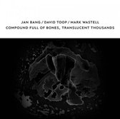 Jan Bang, David Toop, Mark Wastell - Compound Full Of Bones, Translucent Thousands (CD)