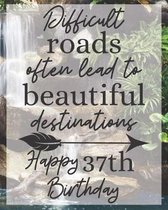 Difficult Roads Often Lead to Beautiful Destinations Happy 37th Birthday: Gratitude Journal / Notebook / Diary / Greetings / Appreciation Gift / Bday