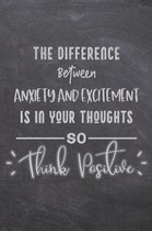 The Difference Between Anxiety And Excitement Is In Your Thoughts So Think Positive: The Anxiety Journal To Overcome Anxiety, Stop Worrying, and End P