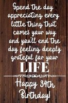 Spend the day appreciating every little thing Happy 34th Birthday: 34 Year Old Birthday Gift Journal / Notebook / Diary / Unique Greeting Card Alterna